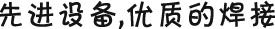 先進(jìn)設(shè)備，優(yōu)質(zhì)的焊接